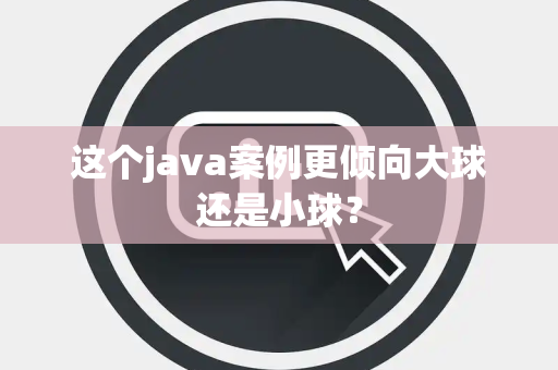 这个java案例更倾向大球还是小球？