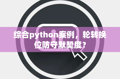 综合python案例，轮转换位防守默契度？