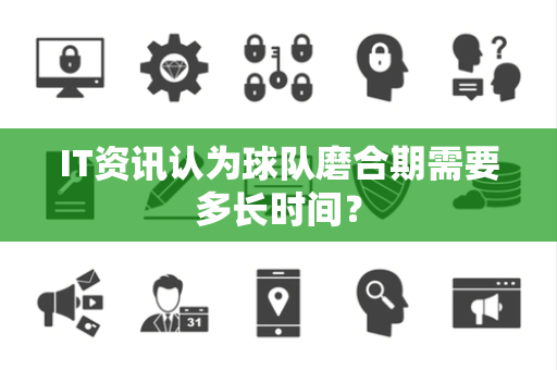 IT资讯认为球队磨合期需要多长时间？