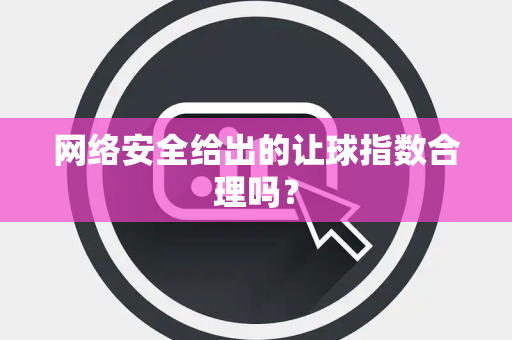 网络安全给出的让球指数合理吗？