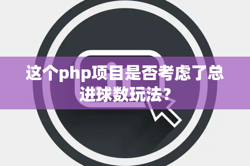 这个php项目是否考虑了总进球数玩法？