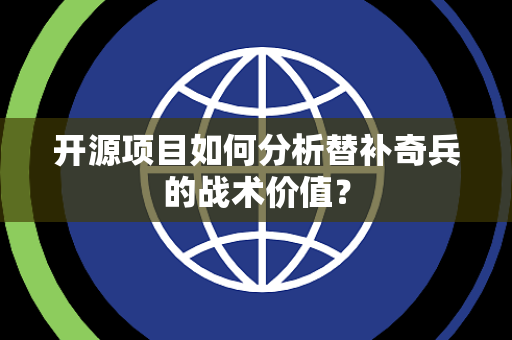 开源项目如何分析替补奇兵的战术价值？