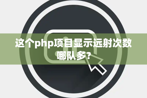 这个php项目显示远射次数哪队多？