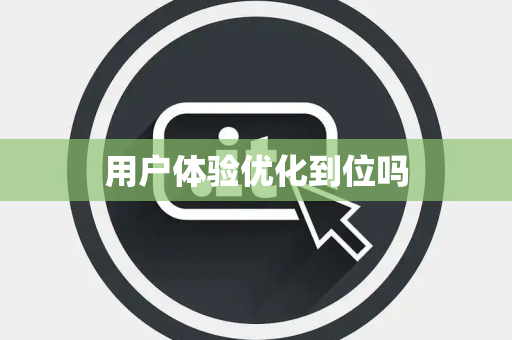 用户体验优化到位吗
