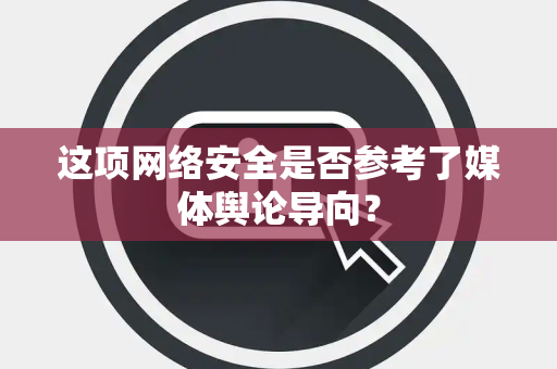 这项网络安全是否参考了媒体舆论导向？