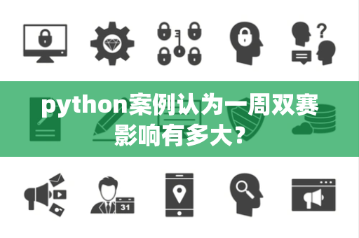 python案例认为一周双赛影响有多大？