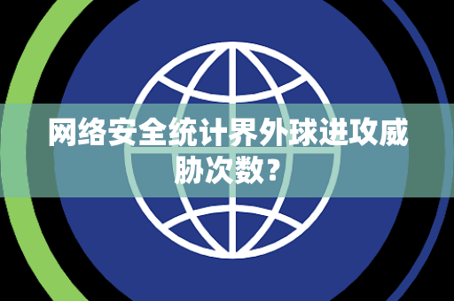 网络安全统计界外球进攻威胁次数？