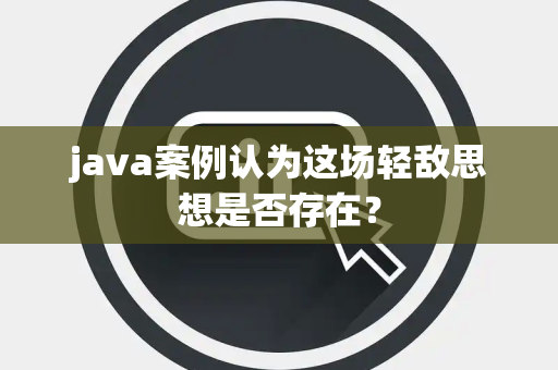 java案例认为这场轻敌思想是否存在？