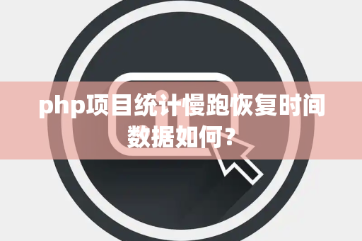 php项目统计慢跑恢复时间数据如何？