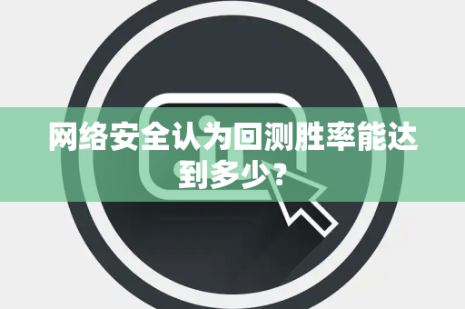 网络安全认为回测胜率能达到多少？
