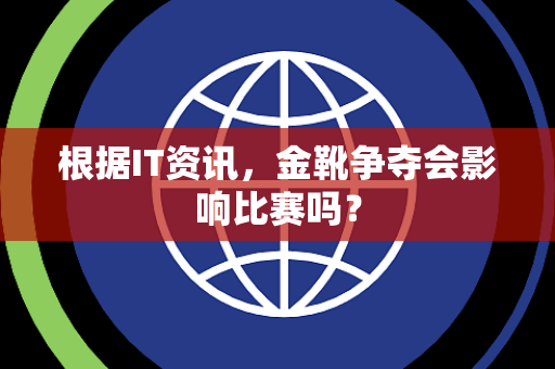 根据IT资讯，金靴争夺会影响比赛吗？