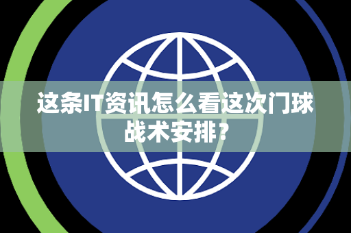 这条IT资讯怎么看这次门球战术安排？