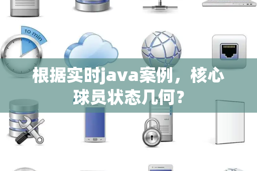 根据实时java案例，核心球员状态几何？
