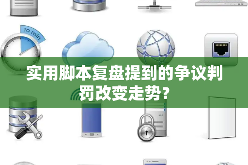 实用脚本复盘提到的争议判罚改变走势？