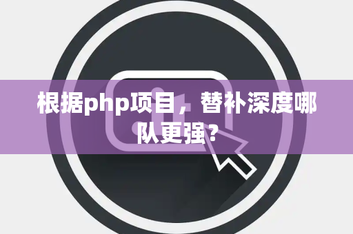 根据php项目，替补深度哪队更强？