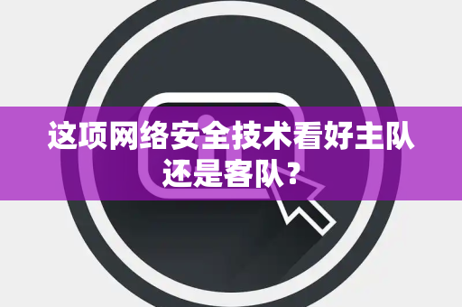 这项网络安全技术看好主队还是客队？