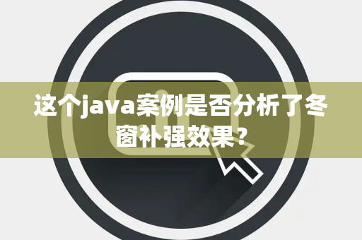这个java案例是否分析了冬窗补强效果？