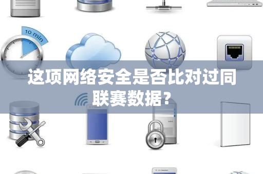 这项网络安全是否比对过同联赛数据？