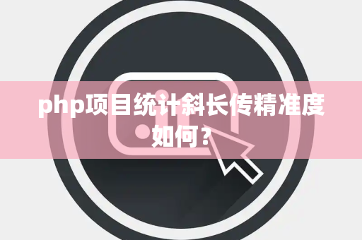 php项目统计斜长传精准度如何？