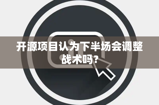 开源项目认为下半场会调整战术吗？