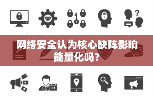 网络安全认为核心缺阵影响能量化吗？
