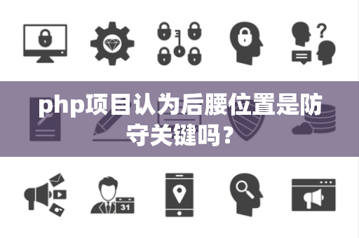 php项目认为后腰位置是防守关键吗？