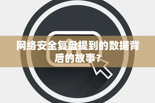 网络安全复盘提到的数据背后的故事？