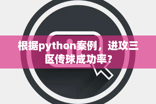 根据python案例，进攻三区传球成功率？