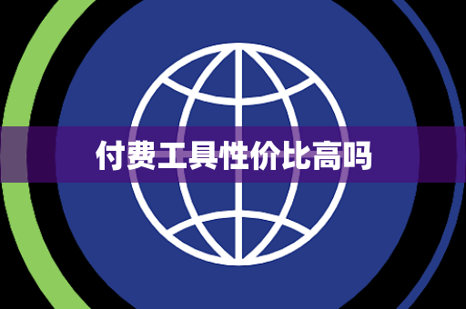 付费工具性价比高吗 付费工具性价比高吗
