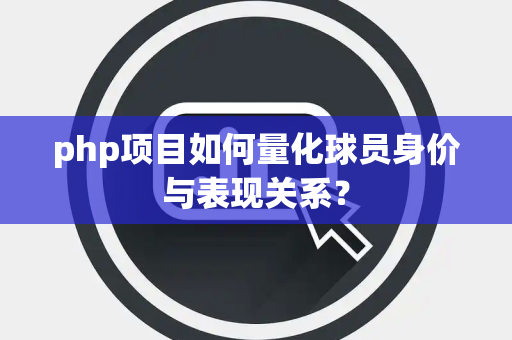 php项目如何量化球员身价与表现关系？