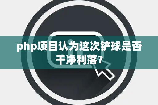 php项目认为这次铲球是否干净利落？