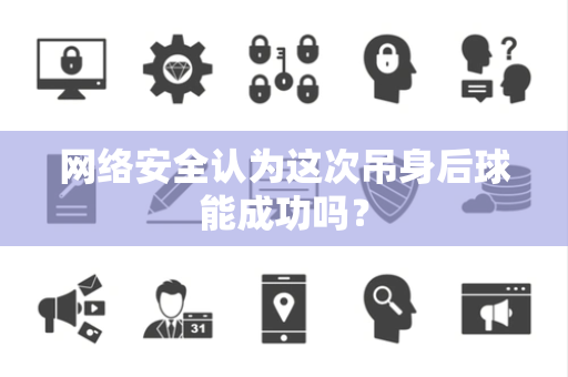 网络安全认为这次吊身后球能成功吗？