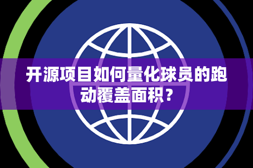开源项目如何量化球员的跑动覆盖面积？