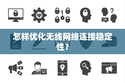 怎样优化无线网络连接稳定性？