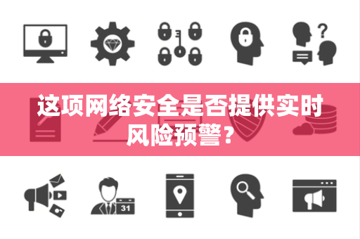 这项网络安全是否提供实时风险预警？