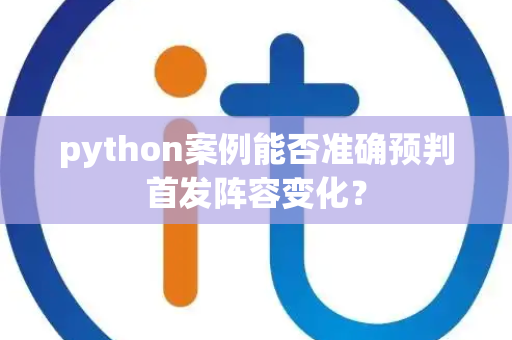 python案例能否准确预判首发阵容变化？