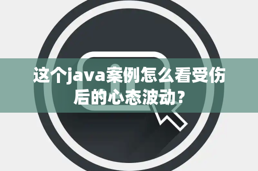 这个java案例怎么看受伤后的心态波动？