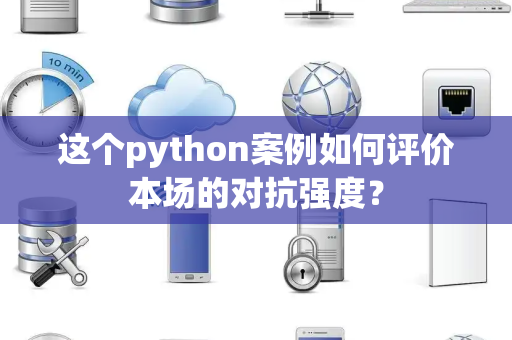 这个python案例如何评价本场的对抗强度？