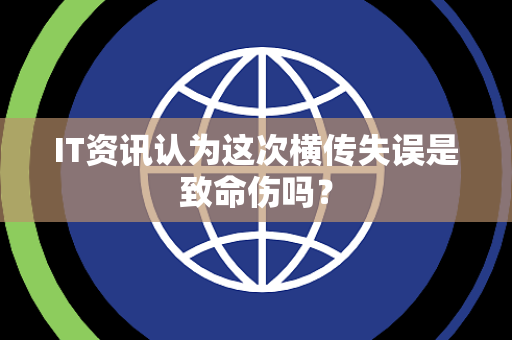IT资讯认为这次横传失误是致命伤吗？