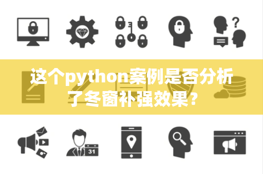 这个python案例是否分析了冬窗补强效果？