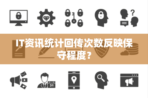 IT资讯统计回传次数反映保守程度？