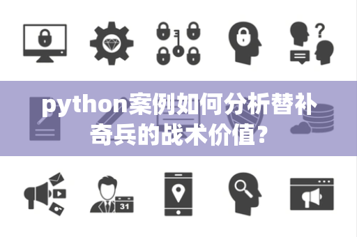 python案例如何分析替补奇兵的战术价值？