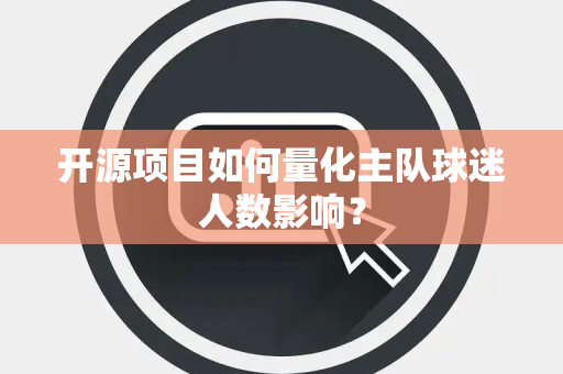 开源项目如何量化主队球迷人数影响？