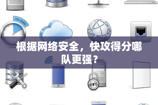 根据网络安全，快攻得分哪队更强？