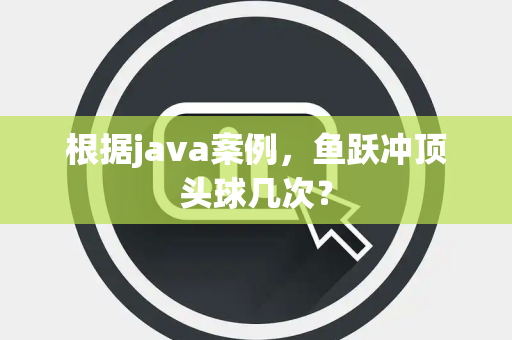 根据java案例，鱼跃冲顶头球几次？