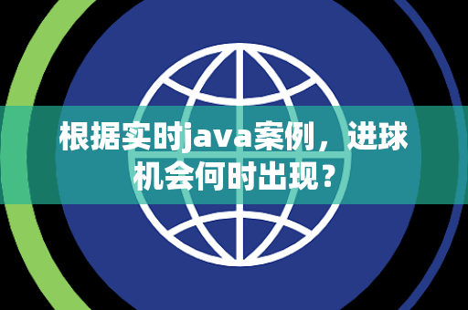 根据实时java案例，进球机会何时出现？