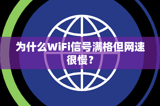 为什么WiFi信号满格但网速很慢？