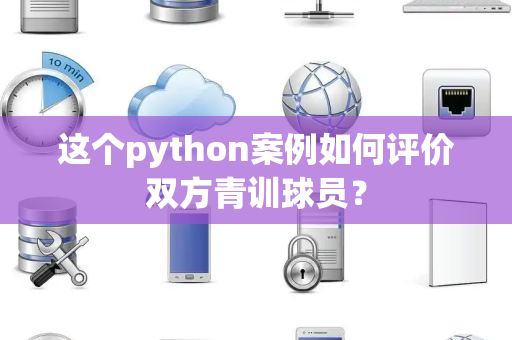 这个python案例如何评价双方青训球员？