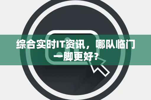 综合实时IT资讯，哪队临门一脚更好？
