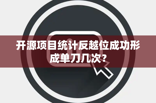 开源项目统计反越位成功形成单刀几次？